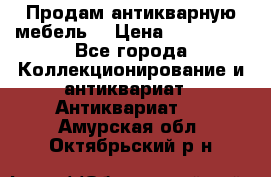 Продам антикварную мебель  › Цена ­ 200 000 - Все города Коллекционирование и антиквариат » Антиквариат   . Амурская обл.,Октябрьский р-н